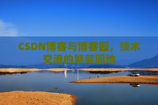 CSDN博客与博客园，技术交流的繁荣园地